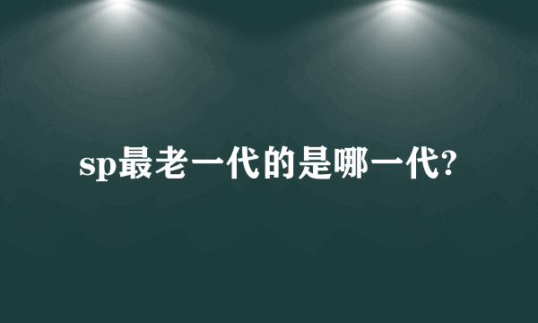 sp最老一代的是哪一代?