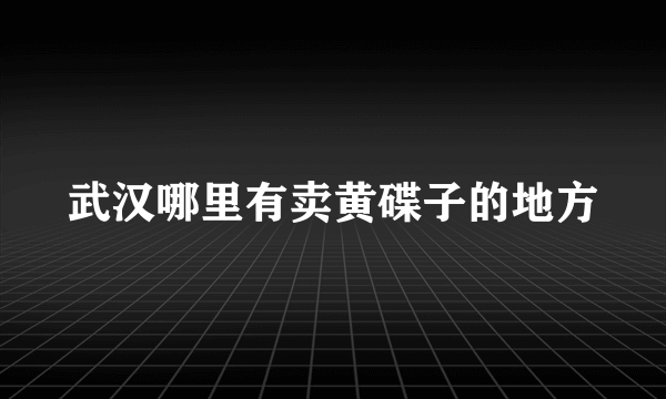 武汉哪里有卖黄碟子的地方