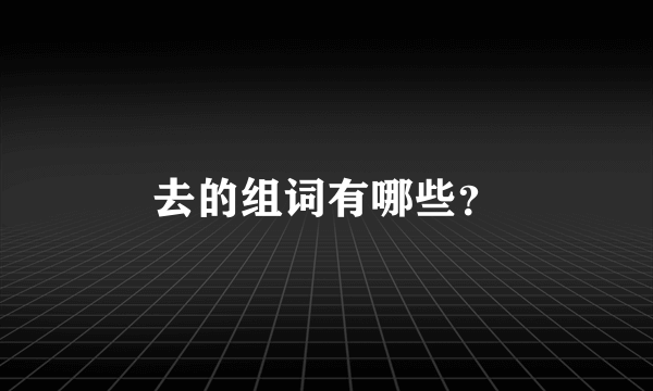 去的组词有哪些？