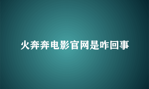 火奔奔电影官网是咋回事