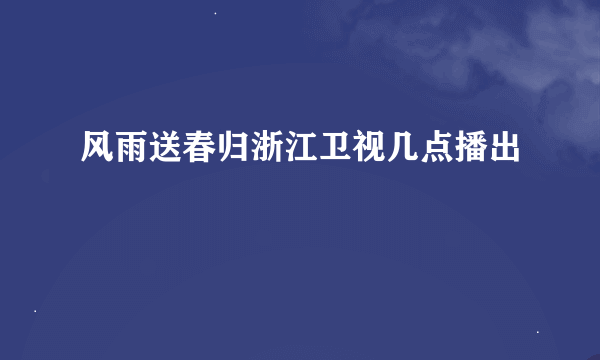 风雨送春归浙江卫视几点播出