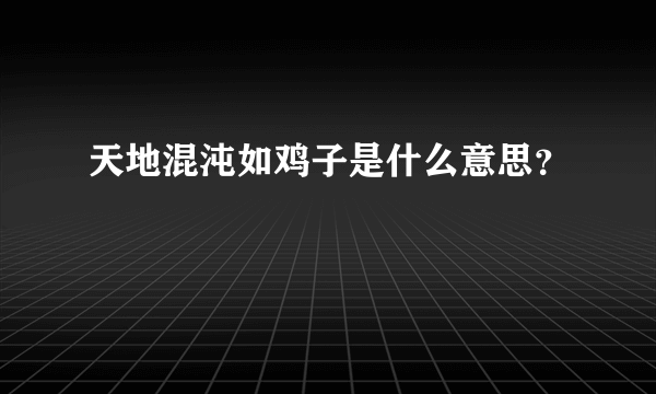 天地混沌如鸡子是什么意思？