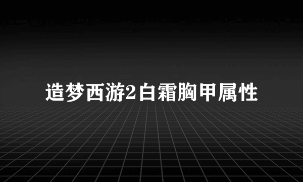 造梦西游2白霜胸甲属性