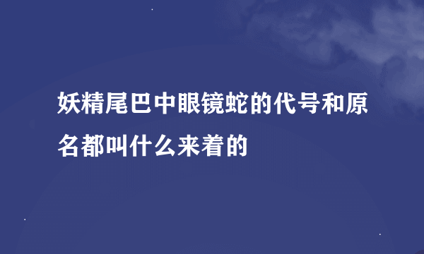 妖精尾巴中眼镜蛇的代号和原名都叫什么来着的