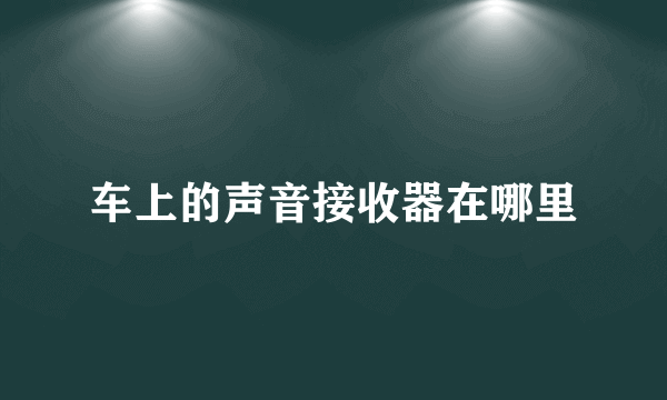 车上的声音接收器在哪里