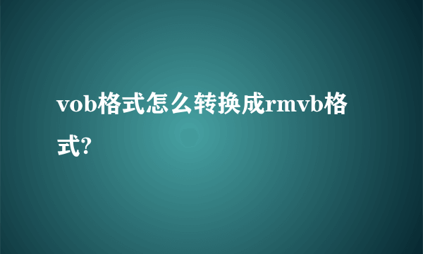 vob格式怎么转换成rmvb格式?