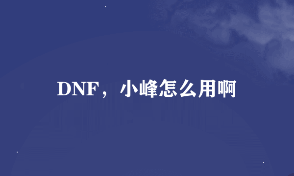 DNF，小峰怎么用啊