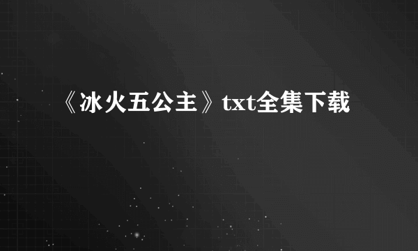 《冰火五公主》txt全集下载