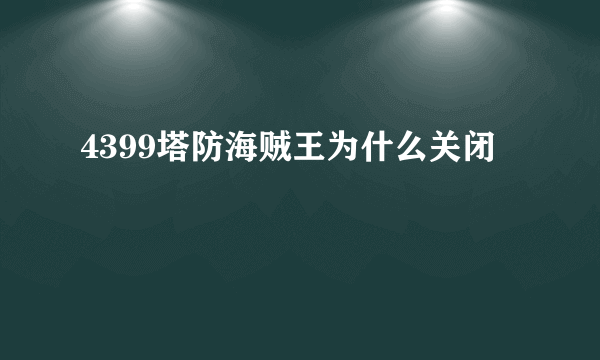 4399塔防海贼王为什么关闭