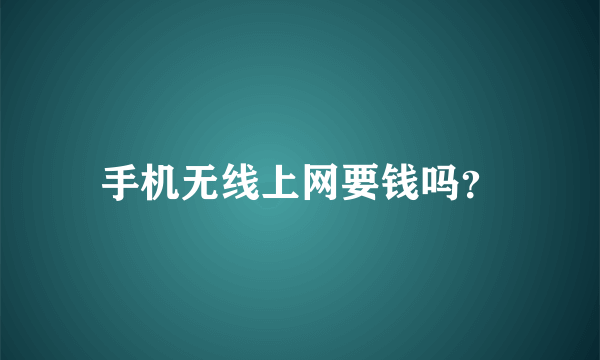 手机无线上网要钱吗？