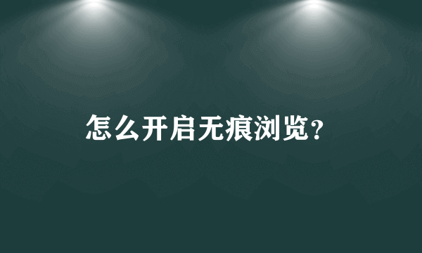 怎么开启无痕浏览？