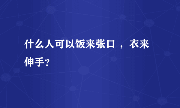 什么人可以饭来张口 ，衣来伸手？