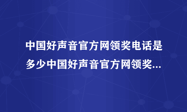 中国好声音官方网领奖电话是多少中国好声音官方网领奖电话是多少