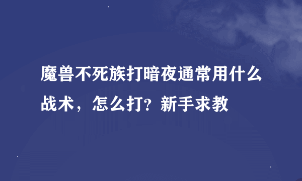 魔兽不死族打暗夜通常用什么战术，怎么打？新手求教