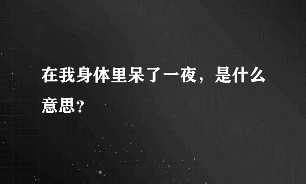 在我身体里呆了一夜，是什么意思？