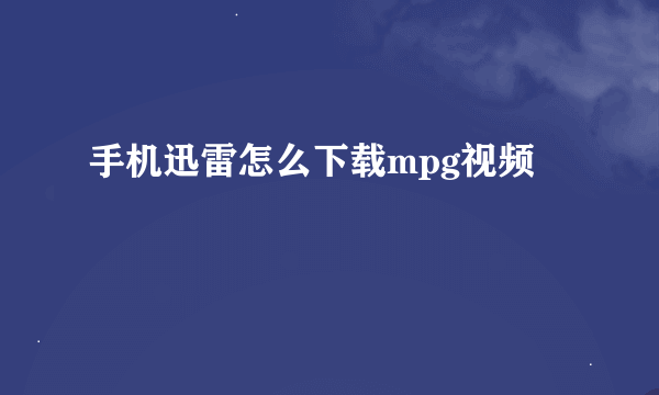 手机迅雷怎么下载mpg视频