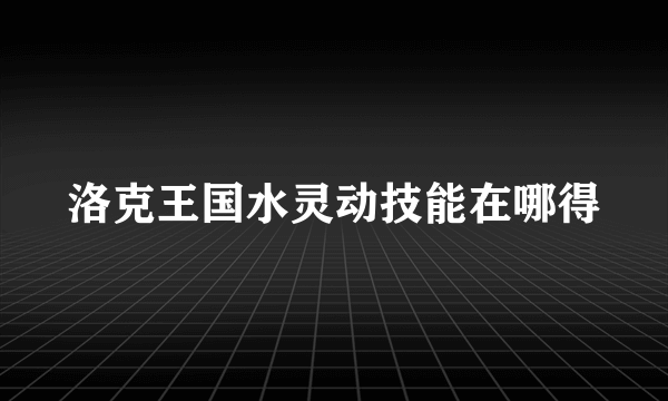 洛克王国水灵动技能在哪得