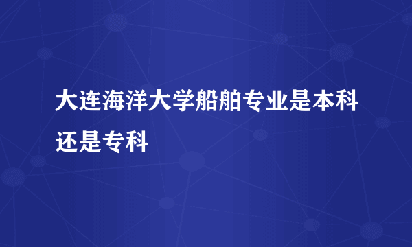 大连海洋大学船舶专业是本科还是专科