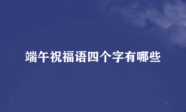 端午祝福语四个字有哪些