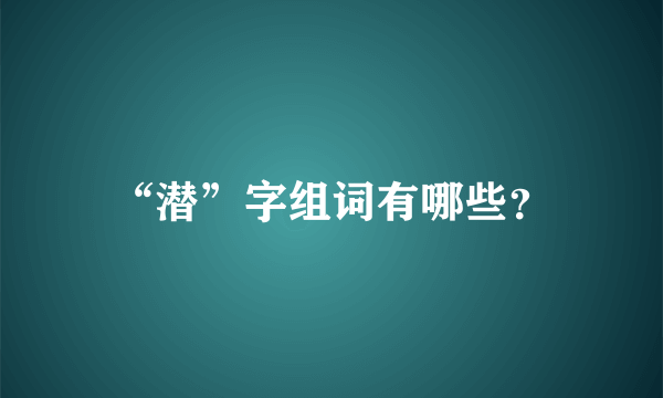 “潜”字组词有哪些？