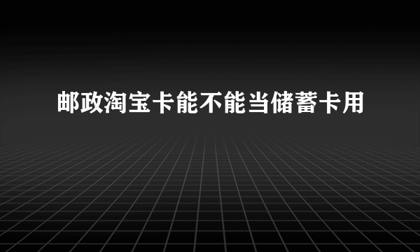 邮政淘宝卡能不能当储蓄卡用