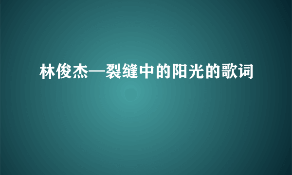 林俊杰—裂缝中的阳光的歌词