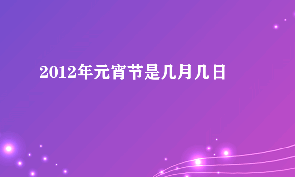 2012年元宵节是几月几日