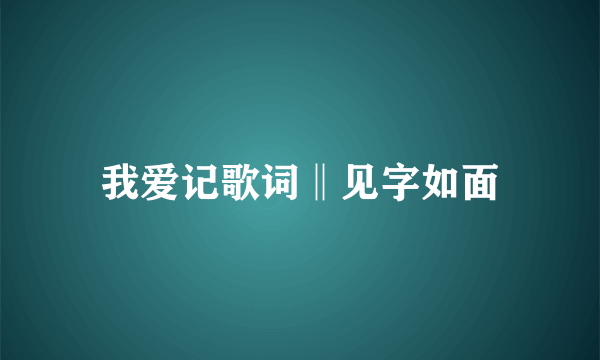 我爱记歌词‖见字如面