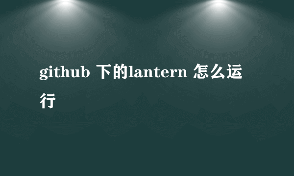 github 下的lantern 怎么运行