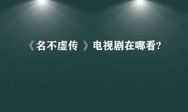 《名不虚传 》电视剧在哪看?