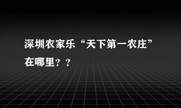 深圳农家乐“天下第一农庄”在哪里？？