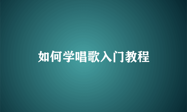 如何学唱歌入门教程