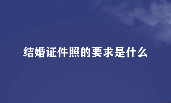 结婚证件照的要求是什么