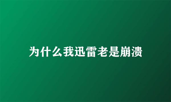 为什么我迅雷老是崩溃