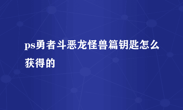 ps勇者斗恶龙怪兽篇钥匙怎么获得的