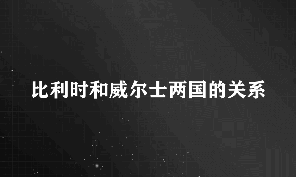 比利时和威尔士两国的关系