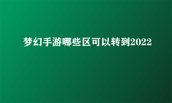 梦幻手游哪些区可以转到2022