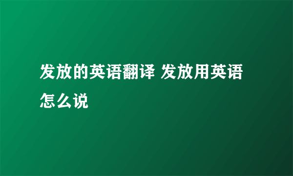 发放的英语翻译 发放用英语怎么说