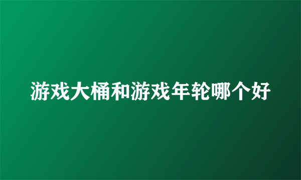 游戏大桶和游戏年轮哪个好