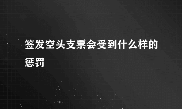 签发空头支票会受到什么样的惩罚