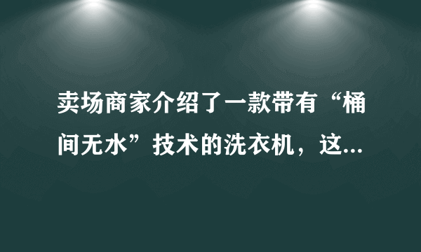 卖场商家介绍了一款带有“桶间无水”技术的洗衣机，这是个什么技术？