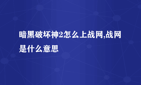 暗黑破坏神2怎么上战网,战网是什么意思