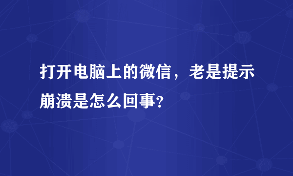 打开电脑上的微信，老是提示崩溃是怎么回事？