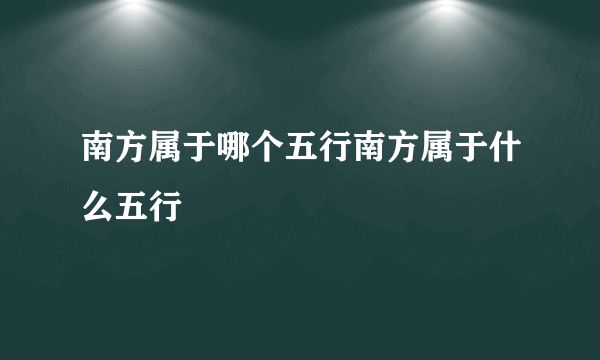 南方属于哪个五行南方属于什么五行