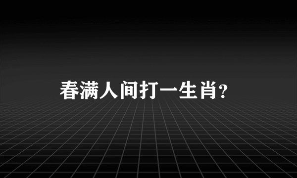 春满人间打一生肖？