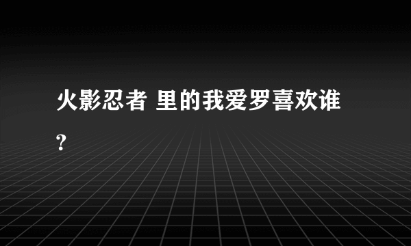 火影忍者 里的我爱罗喜欢谁？