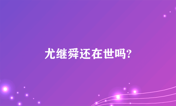 尤继舜还在世吗?