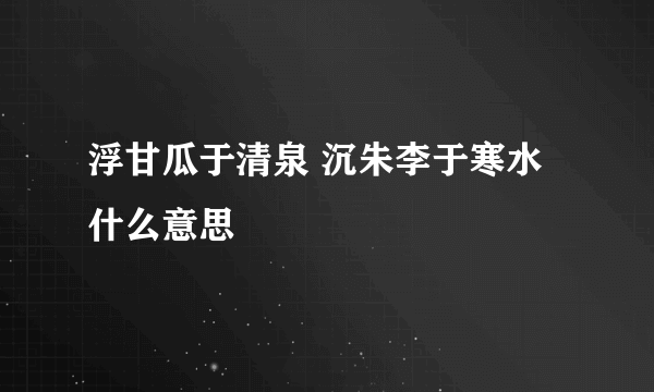 浮甘瓜于清泉 沉朱李于寒水什么意思