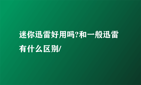 迷你迅雷好用吗?和一般迅雷有什么区别/