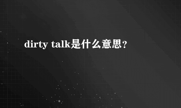 dirty talk是什么意思？